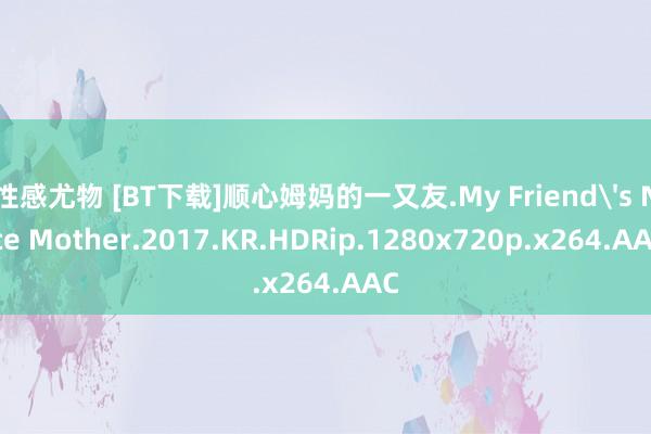 性感尤物 [BT下载]顺心姆妈的一又友.My Friend's Nice Mother.2017.KR.HDRip.1280x720p.x264.AAC