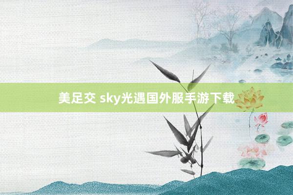 美足交 sky光遇国外服手游下载