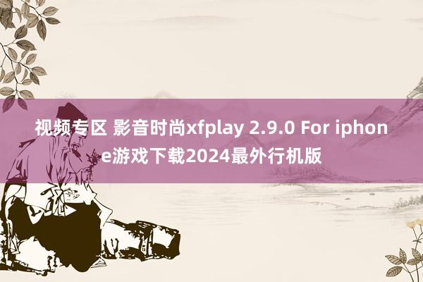 视频专区 影音时尚xfplay 2.9.0 For iphone游戏下载2024最外行机版